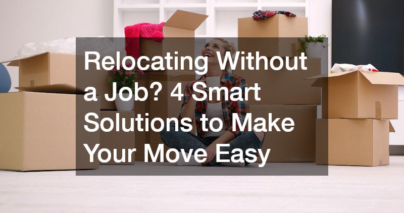 Relocating Without a Job? 4 Smart Solutions to Make Your Move Easy